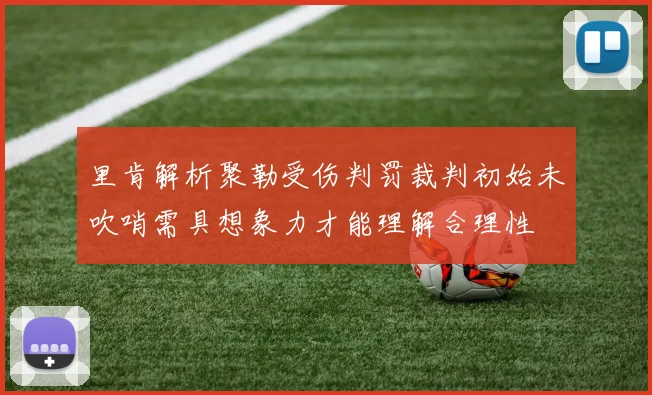 里肯解析聚勒受伤判罚裁判初始未吹哨需具想象力才能理解合理性