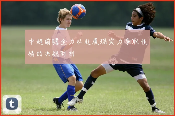 中超前瞻全力以赴展现实力争取佳绩的决战时刻