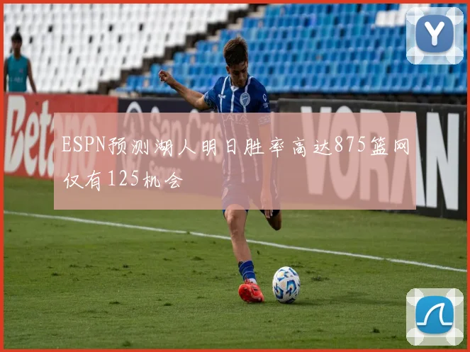 ESPN预测湖人明日胜率高达875篮网仅有125机会