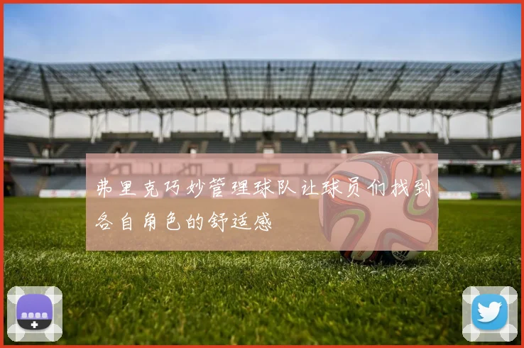 弗里克巧妙管理球队让球员们找到各自角色的舒适感