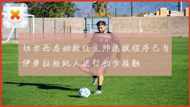 切尔西启动新任主帅选拔程序已与伊劳拉经纪人进行初步接触