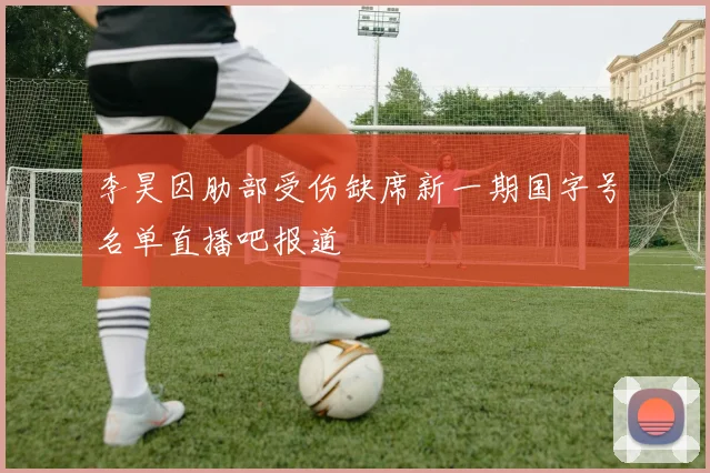 李昊因肋部受伤缺席新一期国字号名单直播吧报道