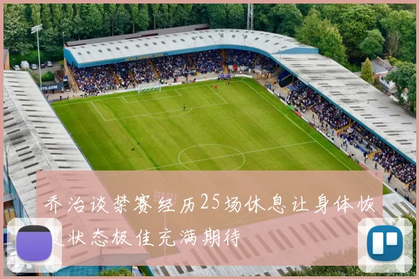 乔治谈禁赛经历25场休息让身体恢复状态极佳充满期待
