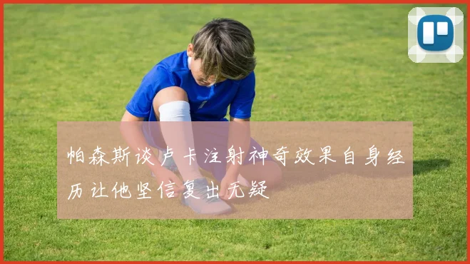 帕森斯谈卢卡注射神奇效果自身经历让他坚信复出无疑