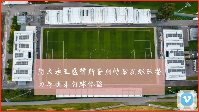 阿夫迪亚盛赞斯普利特激发球队潜力与快乐打球体验